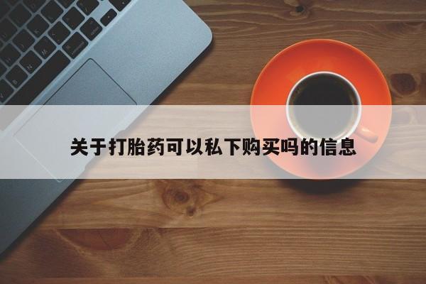 私人卖的打胎药正规吗关于打胎药可以私下购买吗的信息