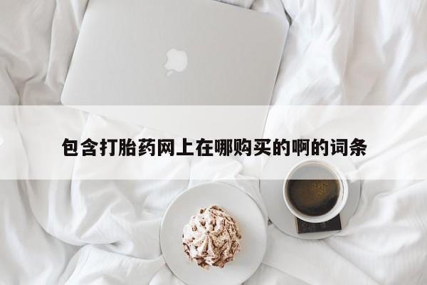 私人卖的打胎药正规吗包含打胎药网上在哪购买的啊的词条