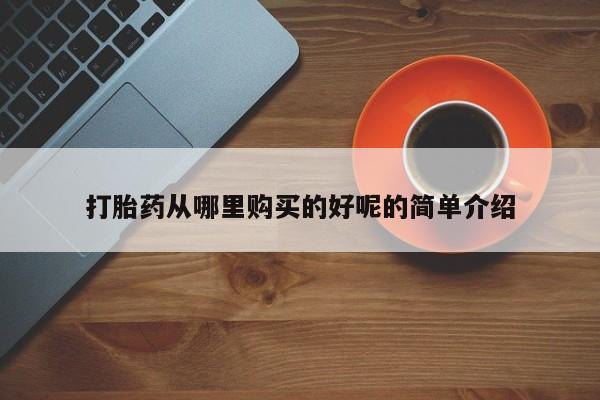 私人卖的打胎药正规吗打胎药从哪里购买的好呢的简单介绍