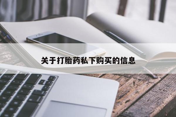 私人卖的打胎药正规吗关于打胎药私下购买的信息