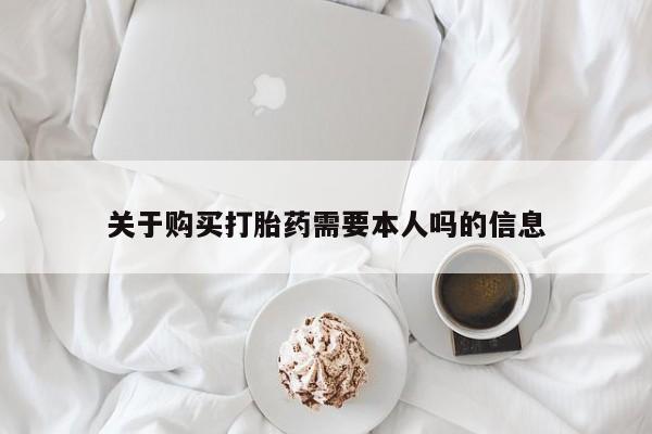 私人卖的打胎药正规吗关于购买打胎药需要本人吗的信息