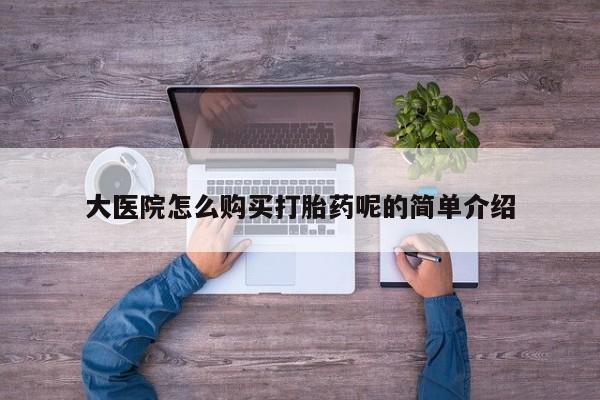 私人卖的打胎药正规吗大医院怎么购买打胎药呢的简单介绍