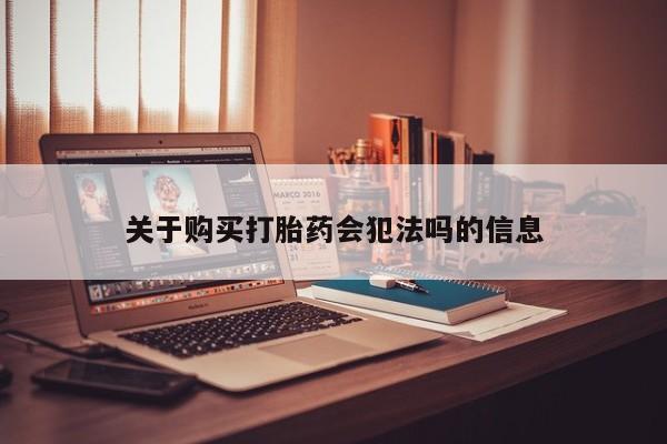私人卖的打胎药正规吗关于购买打胎药会犯法吗的信息