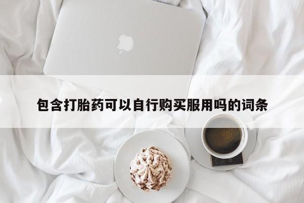 私人卖的打胎药正规吗包含打胎药可以自行购买服用吗的词条