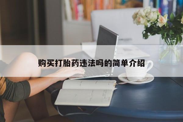 私人卖的打胎药正规吗购买打胎药违法吗的简单介绍