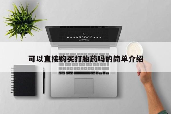私人卖的打胎药正规吗可以直接购买打胎药吗的简单介绍