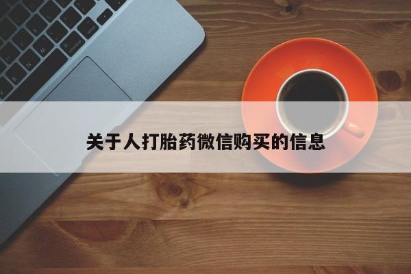 私人卖的打胎药正规吗关于人打胎药微信购买的信息