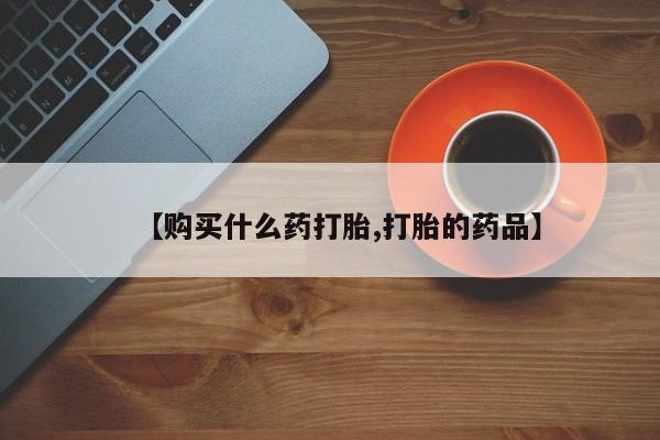 私人卖的打胎药正规吗【购买什么药打胎,打胎的药品】