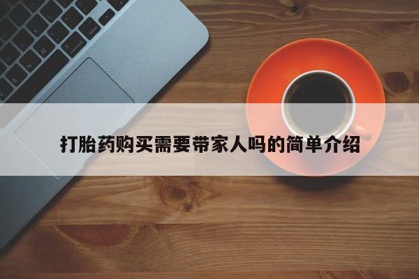 私人卖的打胎药正规吗打胎药购买需要带家人吗的简单介绍