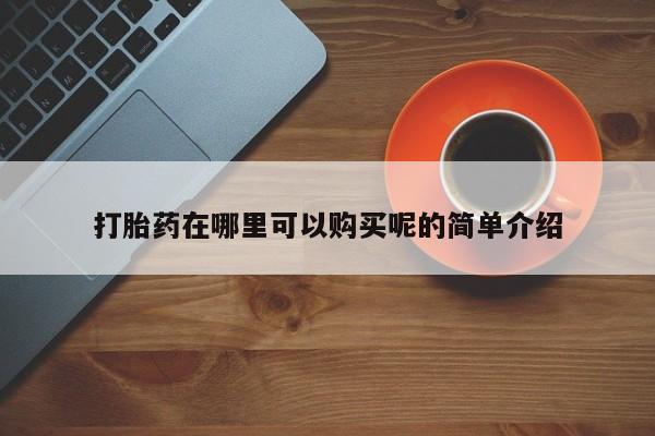 私人卖的打胎药正规吗打胎药在哪里可以购买呢的简单介绍